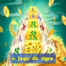 o jogo do tigre da dinheiro